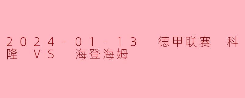《科隆主场力克海登海姆,保级关键战拿下宝贵三分》